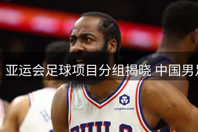 亚运会足球项目分组揭晓 中国男足与阿联酋、伊朗、朝鲜队同组