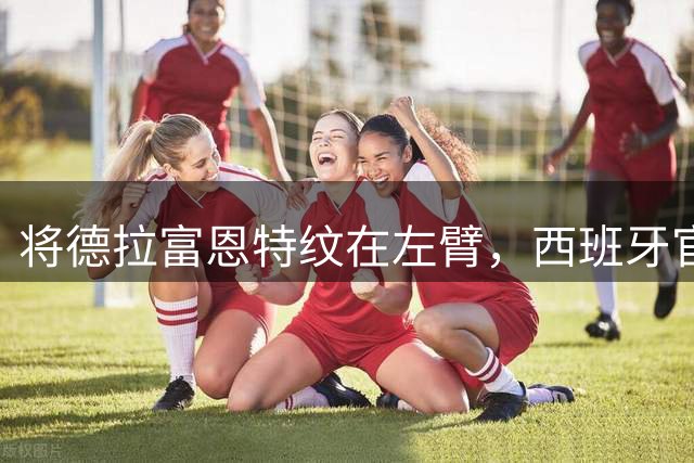 将德拉富恩特纹在左臂，西班牙官推：库库雷利亚真是言而有信